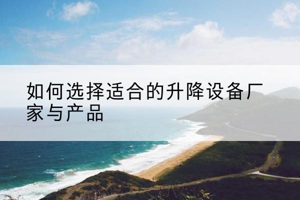 向阳电动升降平台厂家-如何选择适合的升降设备厂家与产品