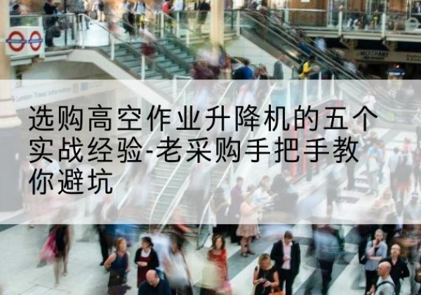 向阳高空作业升降机厂家-选购高空作业升降机的五个实战经验-老采购手把手教你避坑