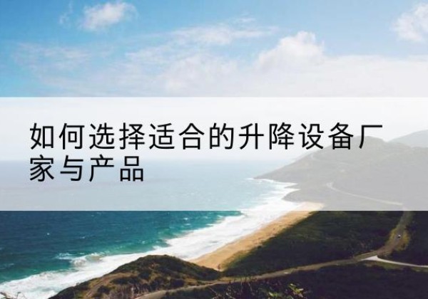 向阳电动升降平台厂家-如何选择适合的升降设备厂家与产品
